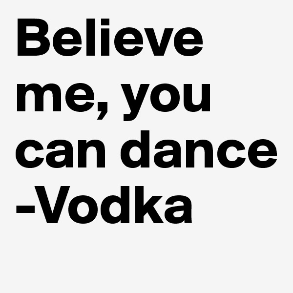 Believe me, you can dance -Vodka