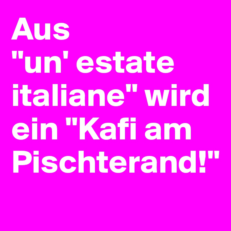 Aus 
"un' estate italiane" wird ein "Kafi am Pischterand!"
