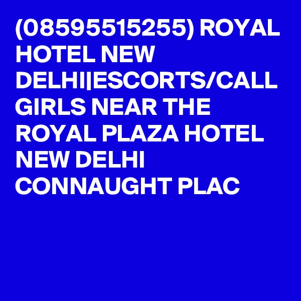 (08595515255) ROYAL HOTEL NEW DELHI|ESCORTS/CALL GIRLS NEAR THE ROYAL PLAZA HOTEL NEW DELHI CONNAUGHT PLAC
