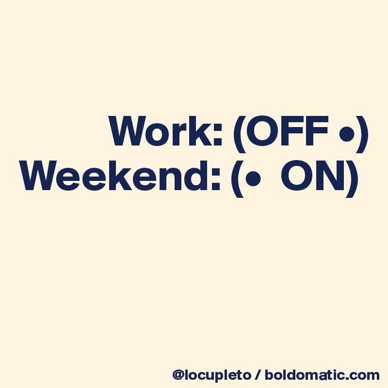

          Work: (OFF •)
Weekend: (•  ON)



