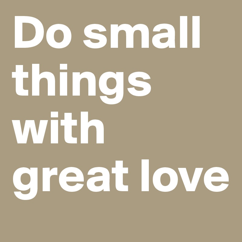 Do small things with great love