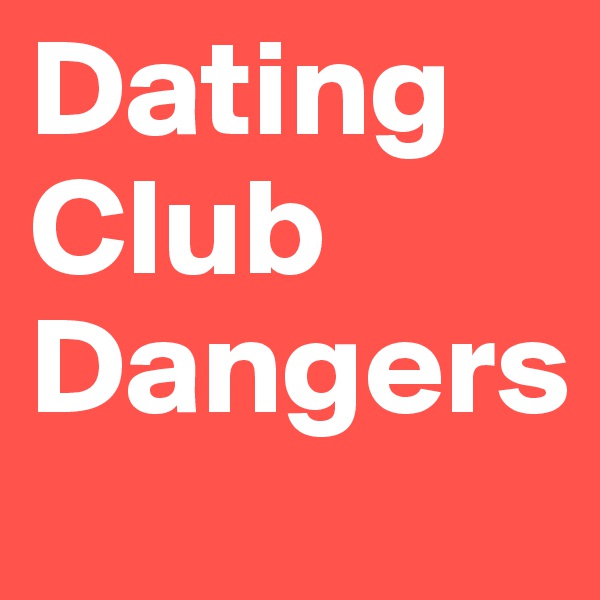 Dating Club
Dangers