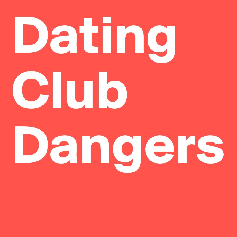 Dating Club
Dangers