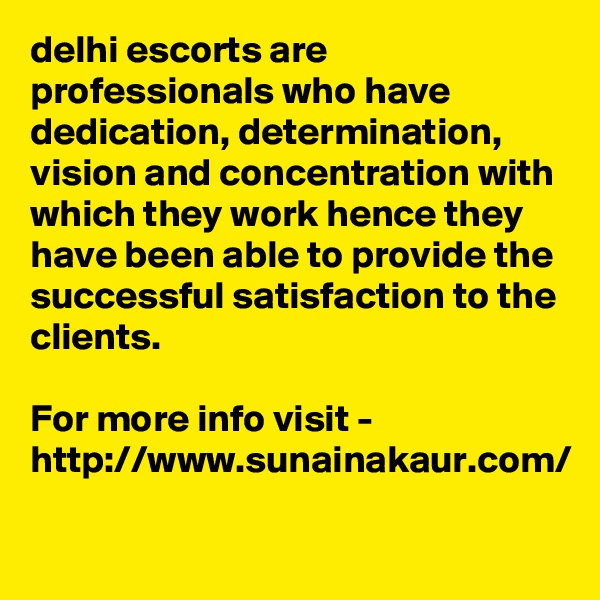 delhi escorts are professionals who have dedication, determination, vision and concentration with which they work hence they have been able to provide the successful satisfaction to the clients.

For more info visit - http://www.sunainakaur.com/