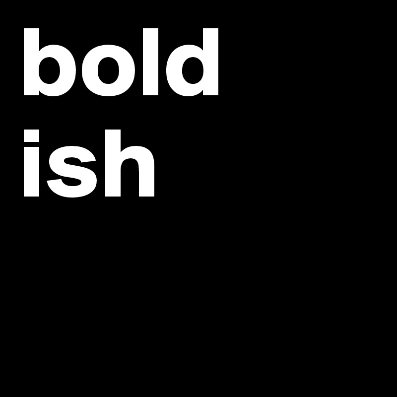 bold ish
