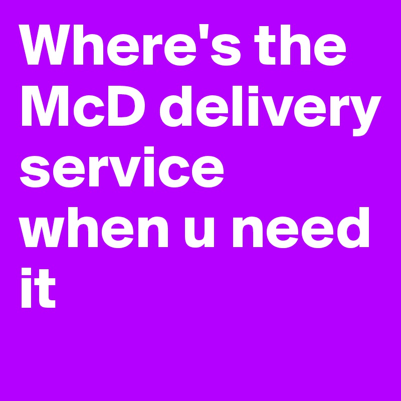 Where's the McD delivery service when u need it