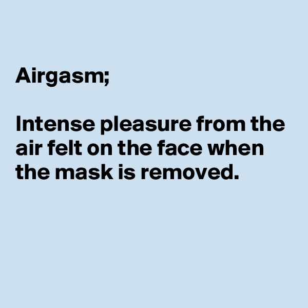 

Airgasm;

Intense pleasure from the air felt on the face when the mask is removed. 



