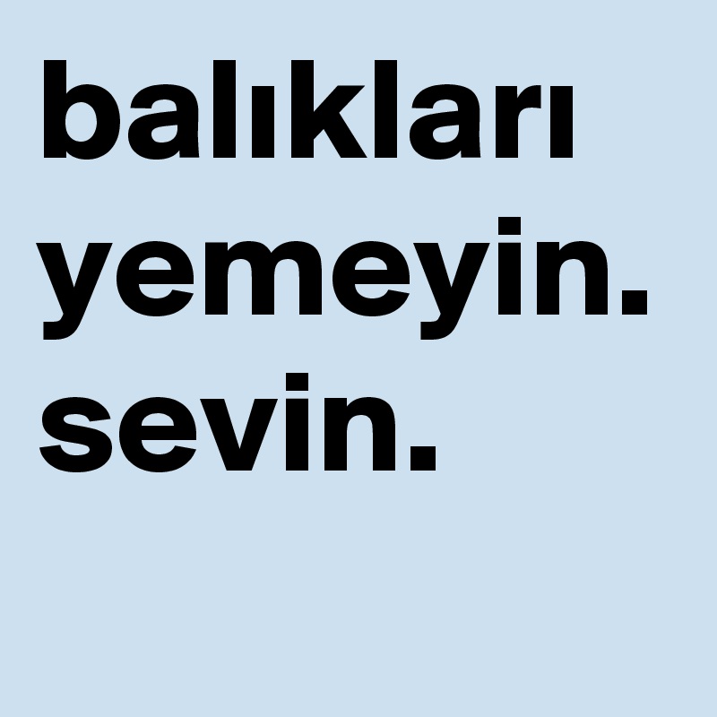 baliklari yemeyin. sevin. 