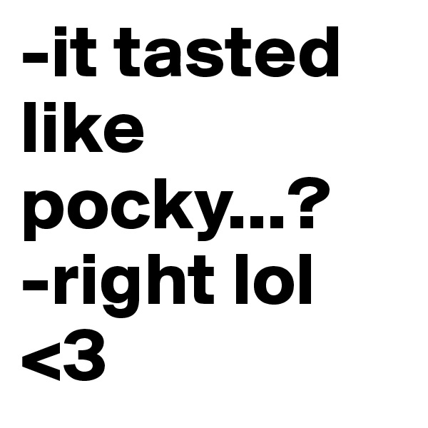 -it tasted like pocky...?
-right lol <3