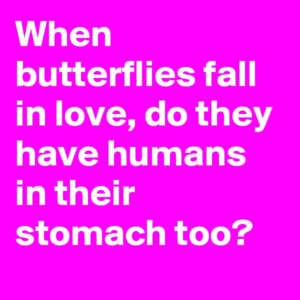 When butterflies fall in love, do they have humans in their stomach too?