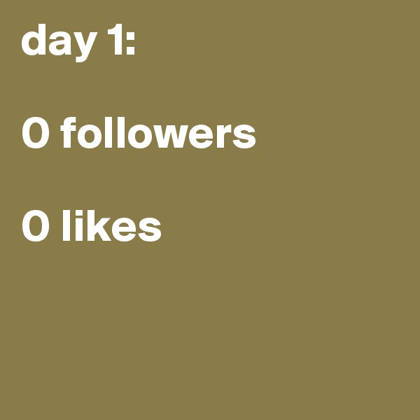 day 1:

0 followers

0 likes


