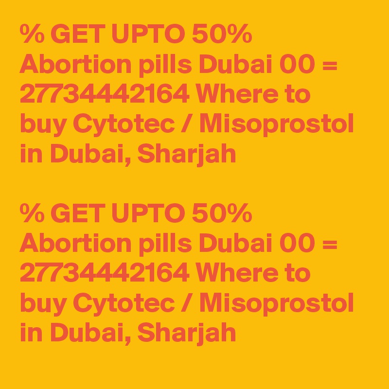 % GET UPTO 50% Abortion pills Dubai 00 = 27734442164 Where to buy Cytotec / Misoprostol in Dubai, Sharjah

% GET UPTO 50% Abortion pills Dubai 00 = 27734442164 Where to buy Cytotec / Misoprostol in Dubai, Sharjah