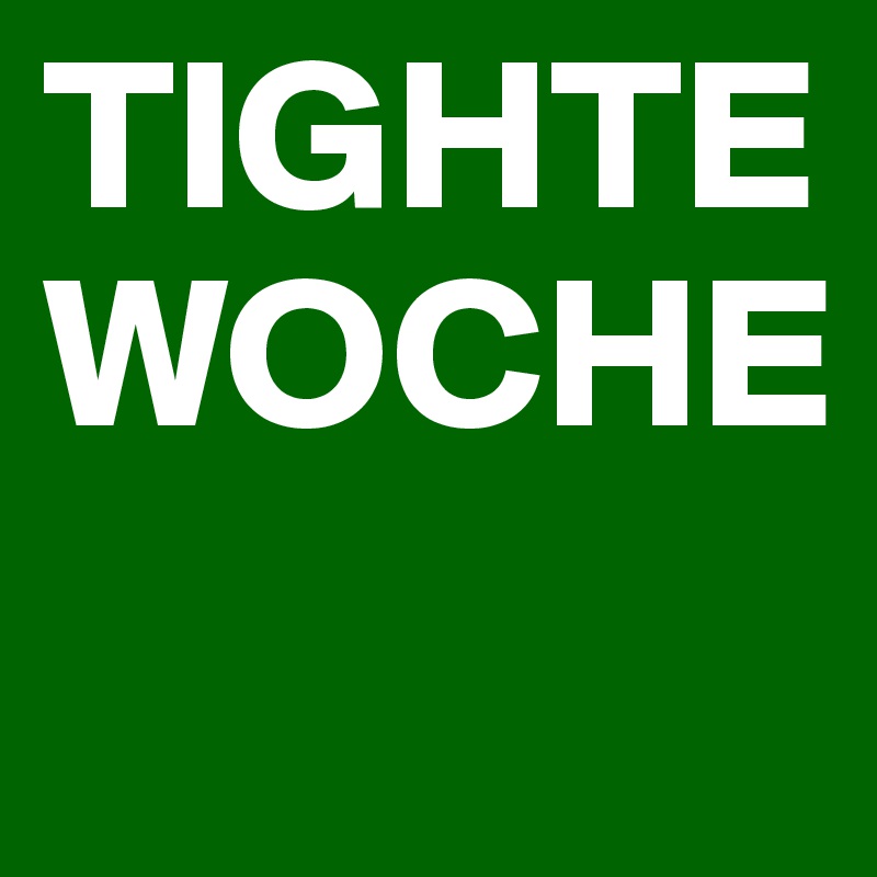 TIGHTE WOCHE
