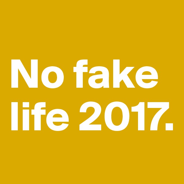 
No fake life 2017.