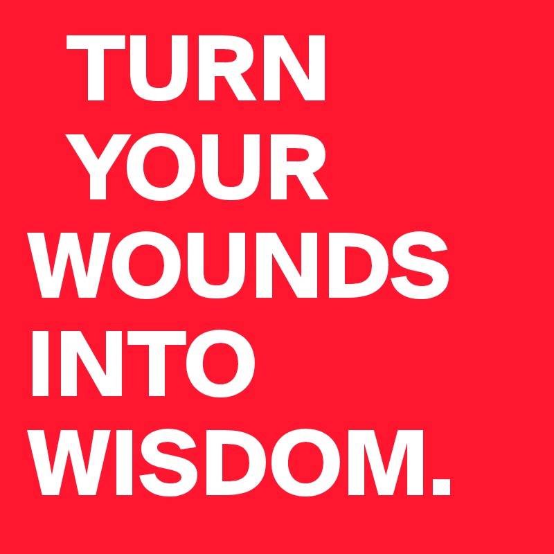   TURN
  YOUR
WOUNDS INTO WISDOM.