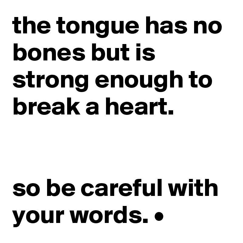 the tongue has no bones but is strong enough to break a heart.


so be careful with your words. •