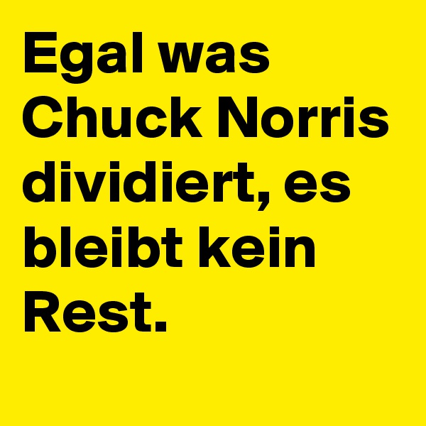 Egal was Chuck Norris dividiert, es  bleibt kein Rest. 