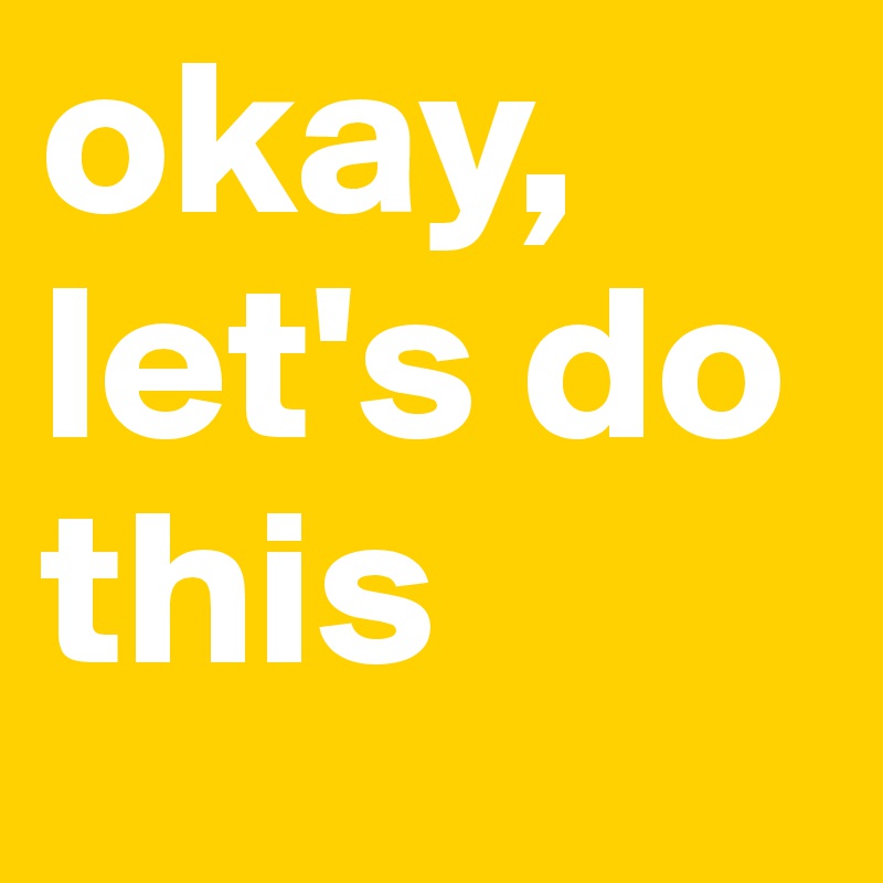 okay, let's do this