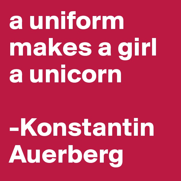 a uniform makes a girl a unicorn
     
-Konstantin Auerberg
