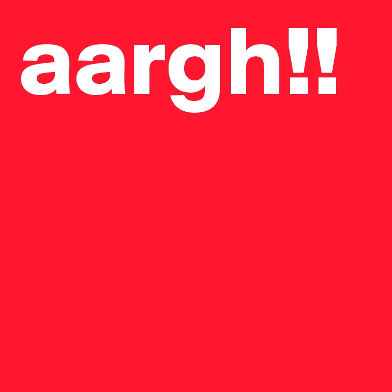 aargh!!