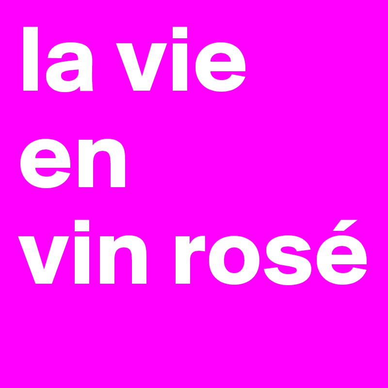 la vie
en
vin rosé