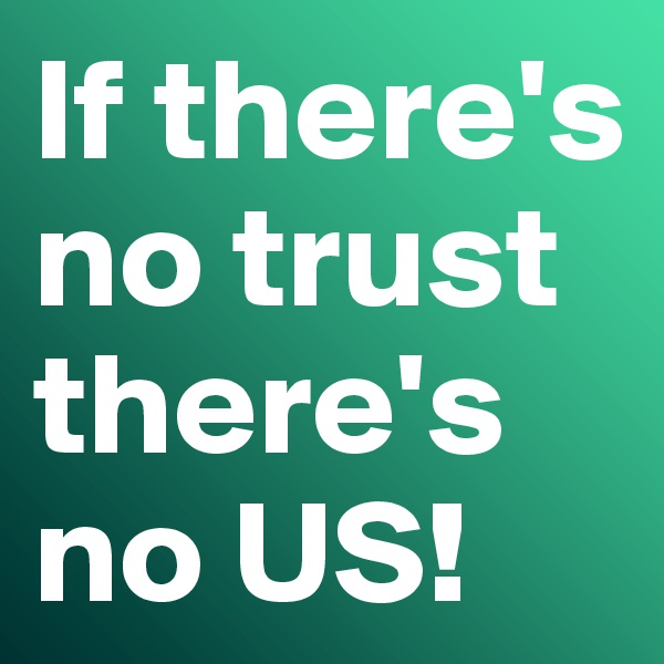 If there's no trust there's no US!