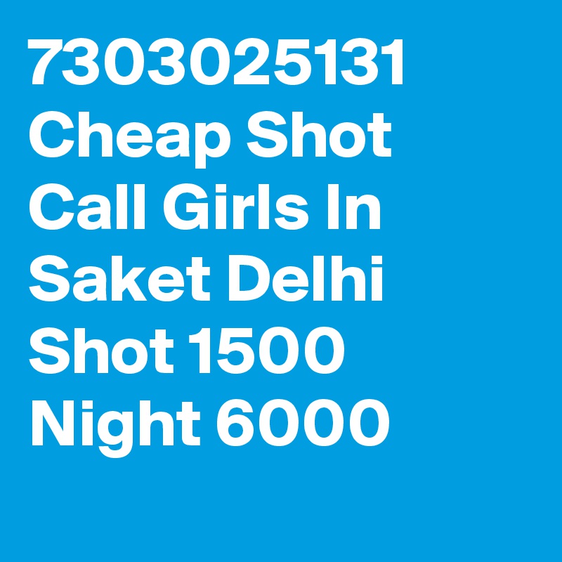 7303025131 Cheap Shot Call Girls In Saket Delhi Shot 1500 Night 6000
