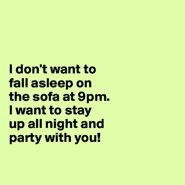 



I don't want to 
fall asleep on 
the sofa at 9pm. 
I want to stay 
up all night and 
party with you! 

