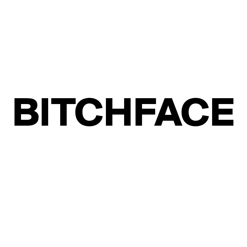 

BITCHFACE

