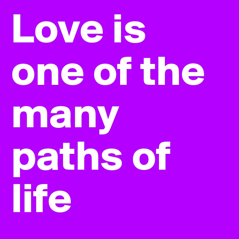 Love is one of the many paths of life