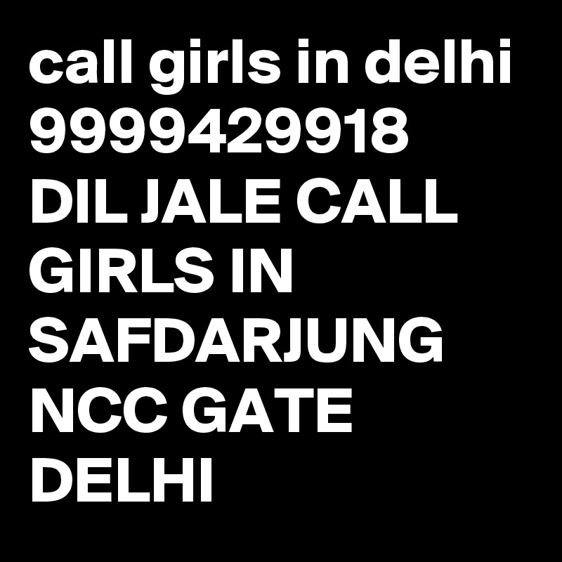 call girls in delhi 9999429918
DIL JALE CALL GIRLS IN SAFDARJUNG NCC GATE DELHI 