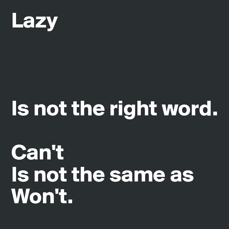 Lazy



Is not the right word. 

Can't       
Is not the same as
Won't.