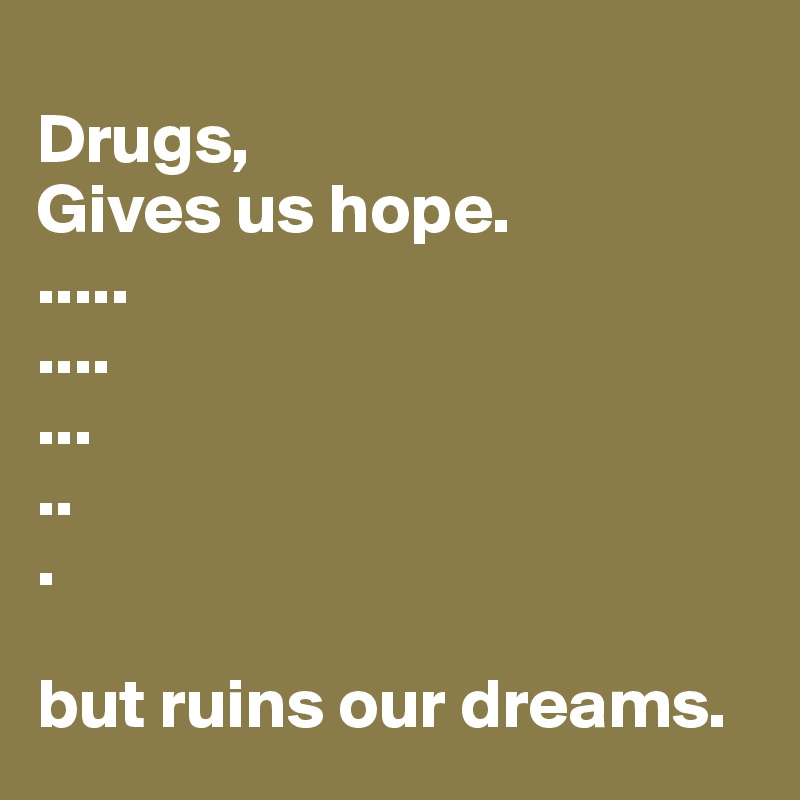 
Drugs,
Gives us hope.
.....
....
...
..
.

but ruins our dreams. 