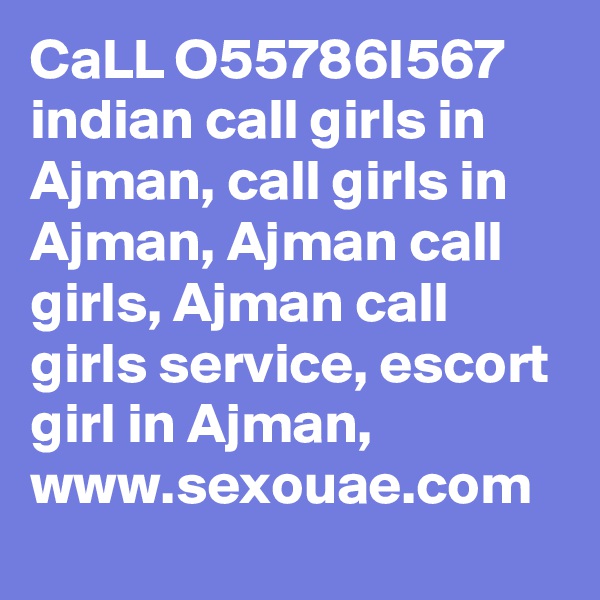 CaLL O55786I567 indian call girls in Ajman, call girls in Ajman, Ajman call girls, Ajman call girls service, escort girl in Ajman,   www.sexouae.com