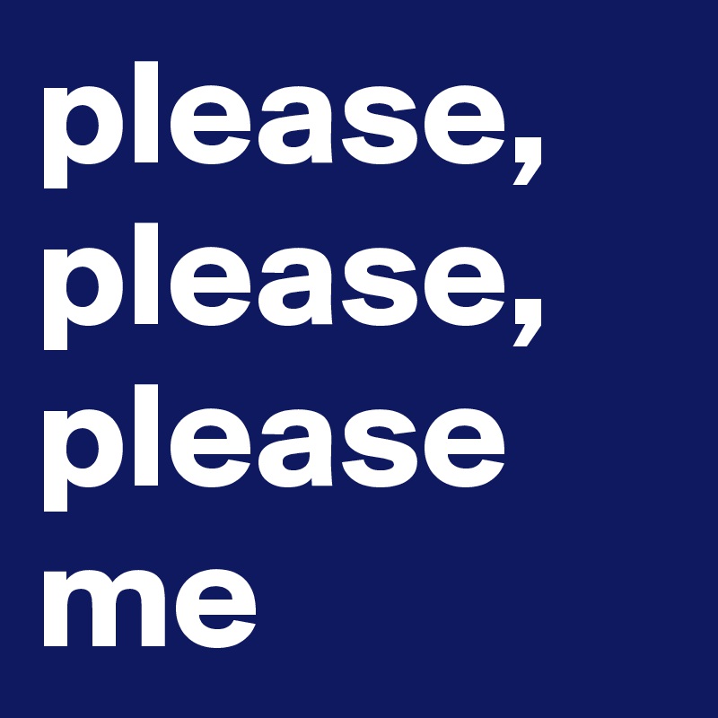 please, please, please me