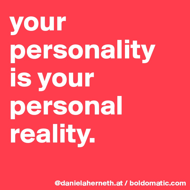 your personality is your personal reality. 
 