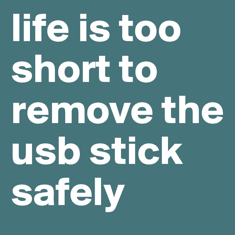 life is too short to remove the usb stick safely