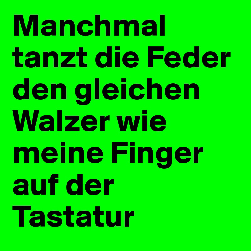 Manchmal tanzt die Feder den gleichen Walzer wie meine Finger auf der Tastatur