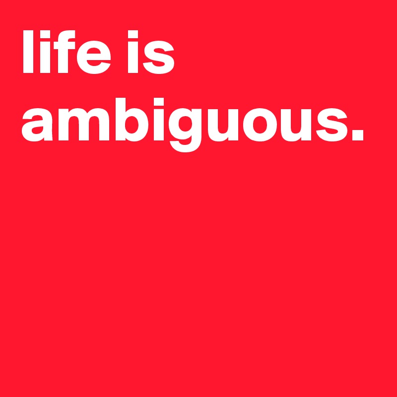 life-is-ambiguous-post-by-graceyo-on-boldomatic