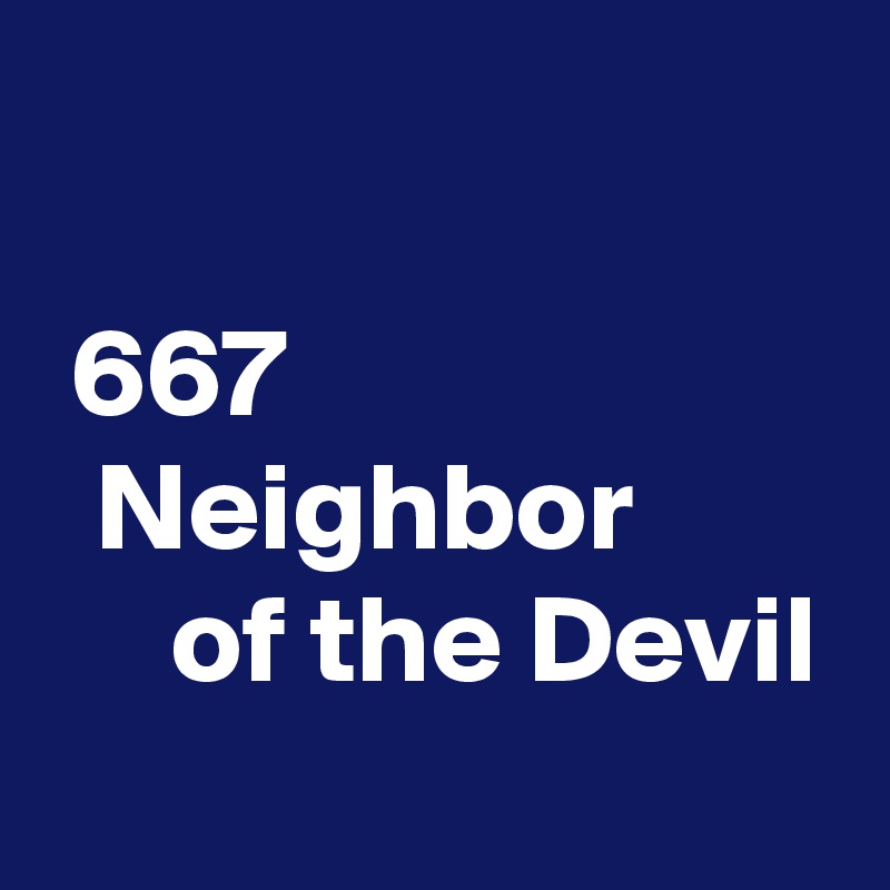 
   
 667
  Neighbor 
     of the Devil