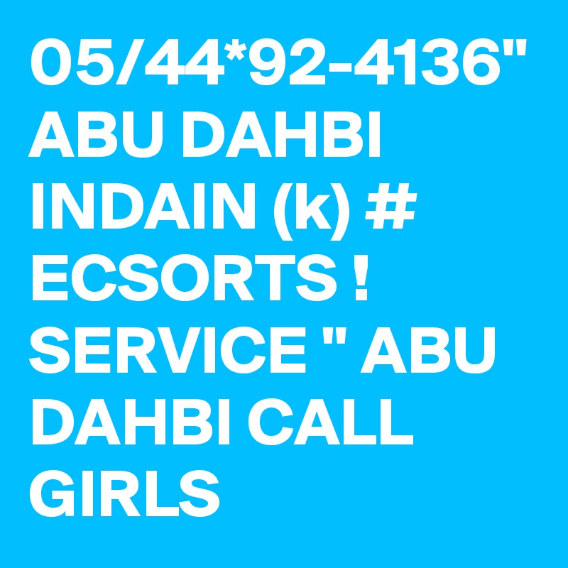 05/44*92-4136" ABU DAHBI INDAIN (k) # ECSORTS ! SERVICE " ABU DAHBI CALL GIRLS