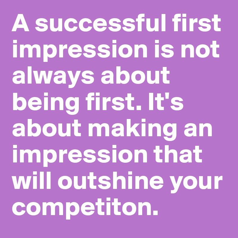 a-successful-first-impression-is-not-always-about-being-first-it-s