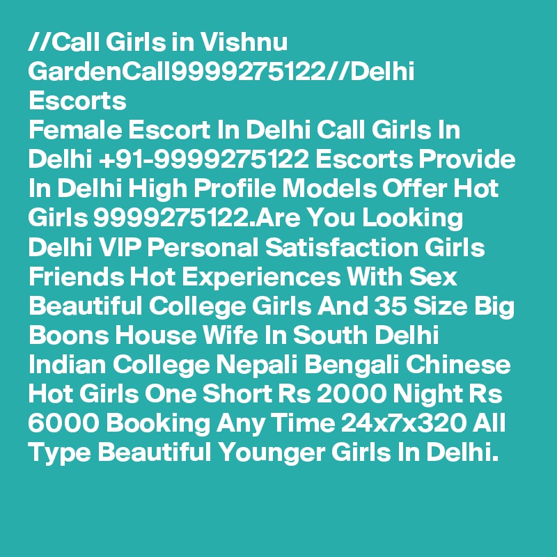 //?Call Girls in Vishnu Garden?Call?9999275122?//Delhi Escorts
Female Escort In Delhi Call Girls In Delhi +91-9999275122 Escorts Provide In Delhi High Profile Models Offer Hot Girls 9999275122.Are You Looking Delhi VIP Personal Satisfaction Girls Friends Hot Experiences With Sex Beautiful College Girls And 35 Size Big Boons House Wife In South Delhi Indian College Nepali Bengali Chinese Hot Girls One Short Rs 2000 Night Rs 6000 Booking Any Time 24x7x320 All Type Beautiful Younger Girls In Delhi.
