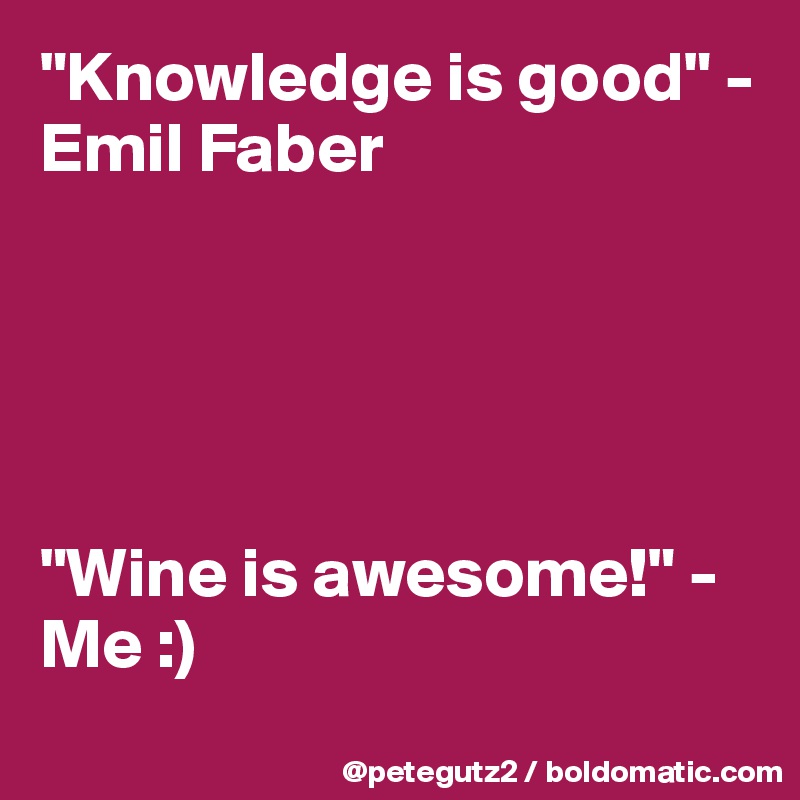 "Knowledge is good" - Emil Faber





"Wine is awesome!" - Me :)
