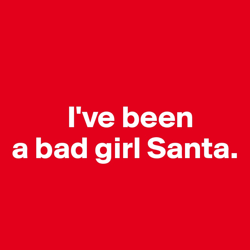 


         I've been
a bad girl Santa. 

