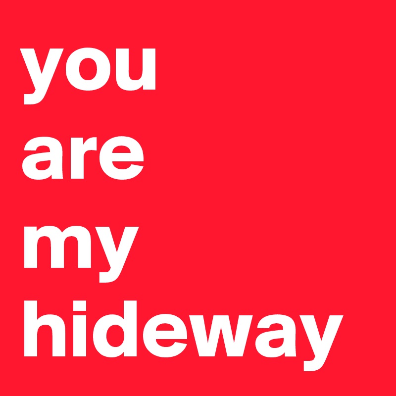 you 
are 
my hideway