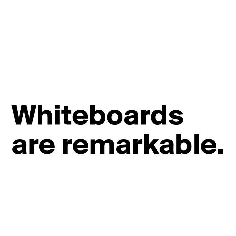 


Whiteboards are remarkable.

