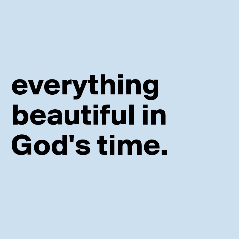                           

everything beautiful in God's time.

