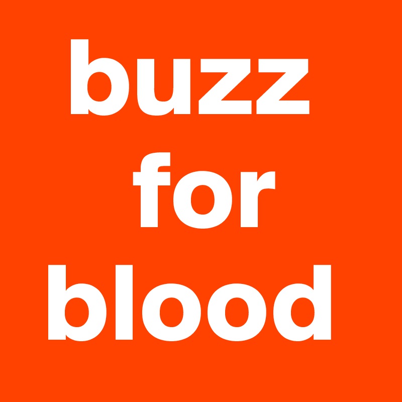  buzz    
     for 
 blood