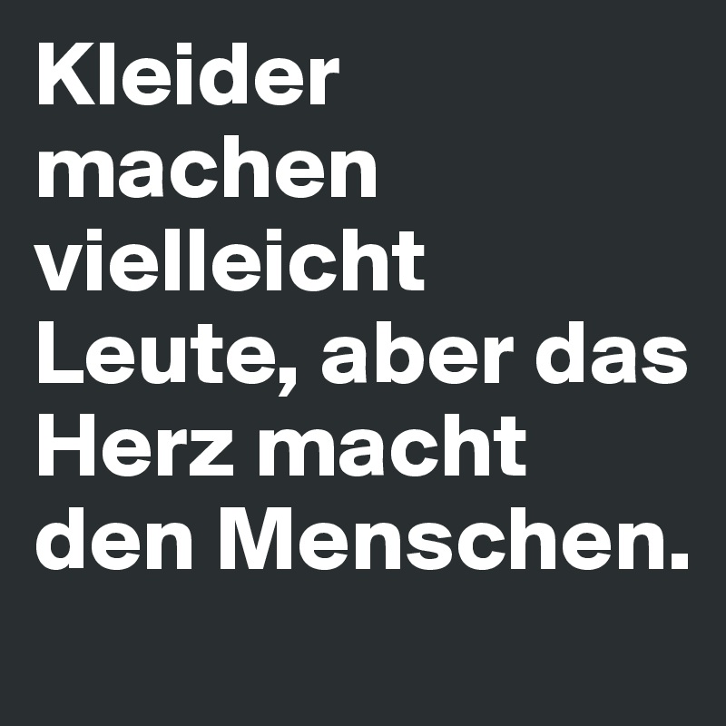 Kleider machen vielleicht Leute, aber das Herz macht den Menschen.